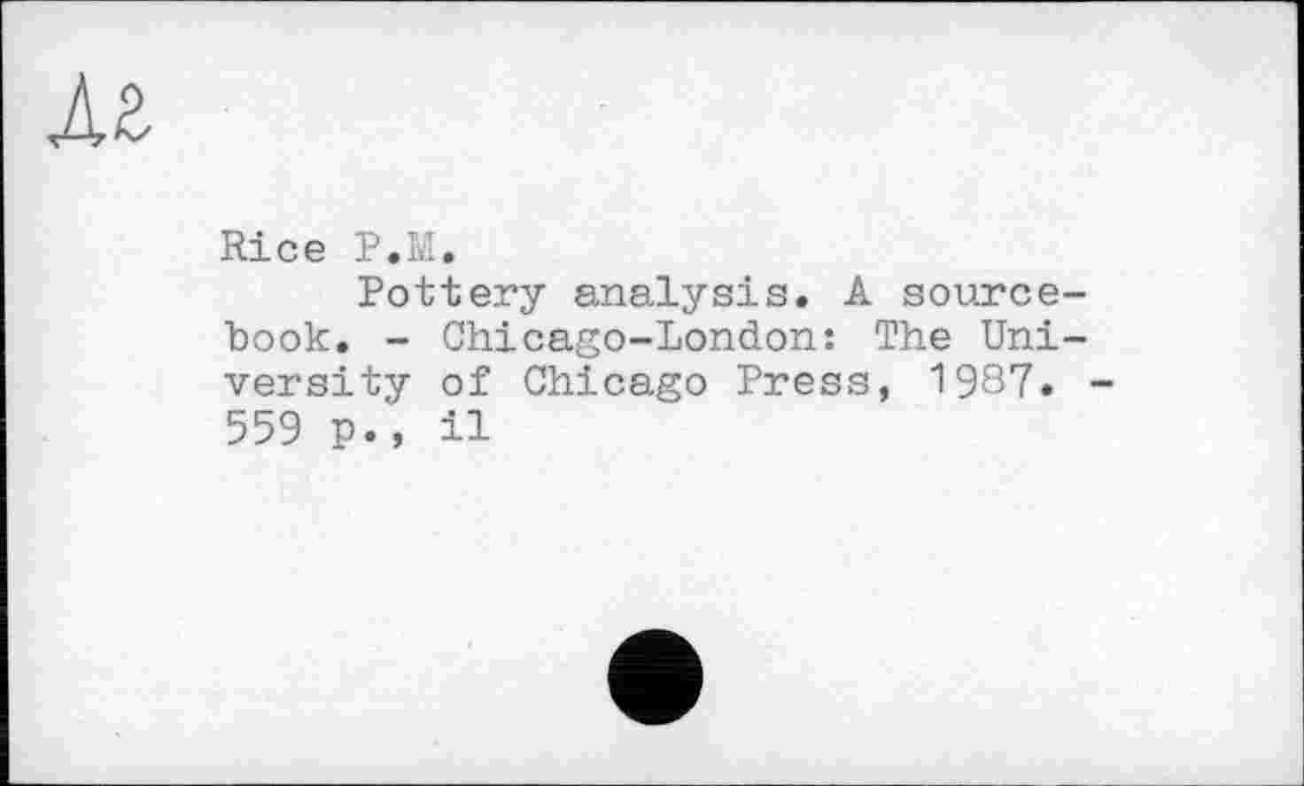 ﻿Rice P.M.
Pottery analysis. A source book. - Chicago-London: The Uni versity of Chicago Press, 1987. 559 p., il